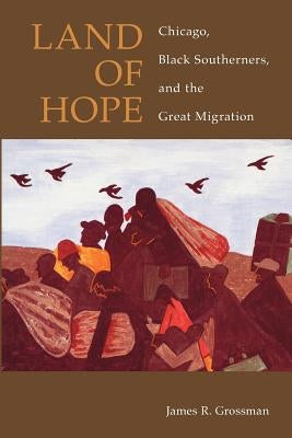 Land of Hope: Chicago, Black Southerners, and the Great Migration by Grossman, James R.