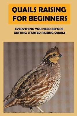 Quails Raising For Beginners: Everything You Need Before Getting Started Raising Quails: How To Equip A Quail Coop by Enny, Mari