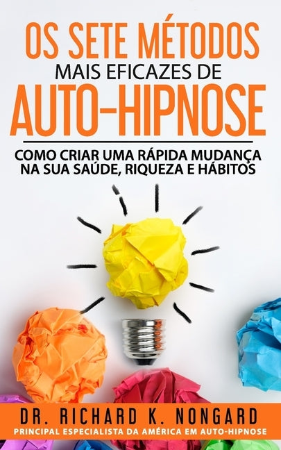 Os SETE Métodos Mais EFICAZES de AUTO-HIPNOSE: Como Criar Uma Rápida Mudança na sua Saúde, Riqueza e Hábitos by Nongard, Richard