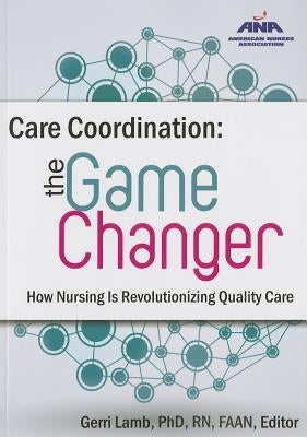 Care Coordination: The Game Changer--How Nursing Is Revolutionizing Quality Care by Lamb, Gerri