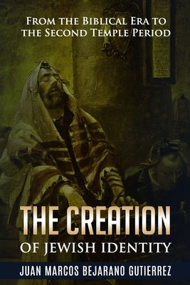 The Creation of Jewish Identity: From the Biblical Era to the Second Temple Period by Bejarano Gutierrez, Juan Marcos