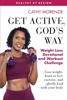 Get Active, God's Way: Weight Loss Devotional and Workout Challenge: Lose weight, learn to love exercise, and glorify God with your body by Morenzie, Cathy