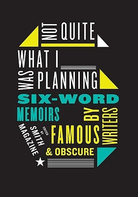 Not Quite What I Was Planning: Six-Word Memoirs by Writers Famous and Obscure by Smith, Larry