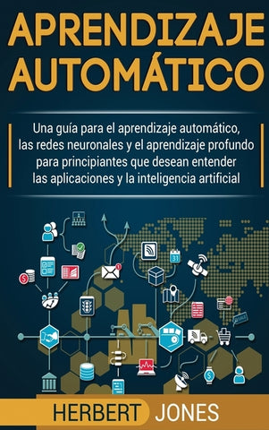 Aprendizaje automático: Una guía para el aprendizaje automático, las redes neuronales y el aprendizaje profundo para principiantes que desean by Jones, Herbert