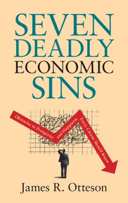 Seven Deadly Economic Sins: Obstacles to Prosperity and Happiness Every Citizen Should Know by Otteson, James R.
