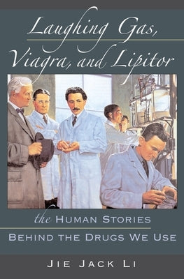 Laughing Gas, Viagra, and Lipitor: The Human Stories Behind the Drugs We Use by Li, Jie Jack