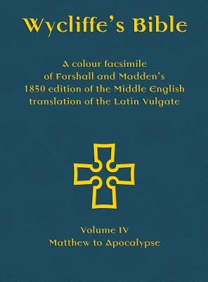 Wycliffe's Bible - A colour facsimile of Forshall and Madden's 1850 edition of the Middle English translation of the Latin Vulgate: Volume IV - Matthe by Forshall, Josiah