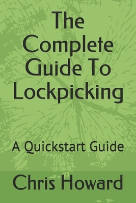 The Complete Guide To Lockpicking: A Quickstart Guide by Howard, Chris