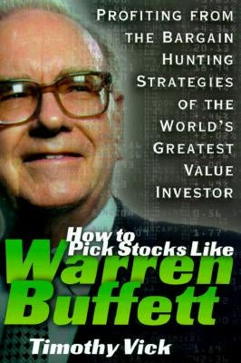 How to Pick Stocks Like Warren Buffett: Profiting from the Bargain Hunting Strategies of the World's Greatest Value Investor by Vick, Timothy