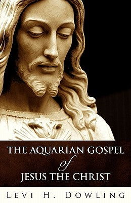 The Aquarian Gospel of Jesus the Christ by Dowling, Levi H.