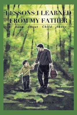 Lessons I Learned from My Father: A Book About Child Abuse by Ulrich, David