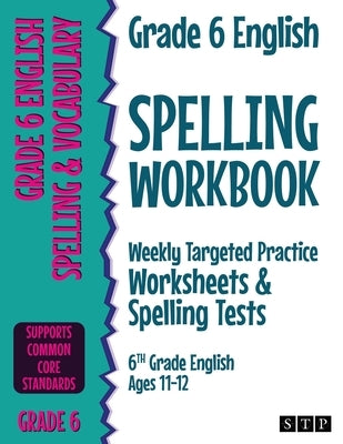 Grade 6 English Spelling Workbook: Weekly Targeted Practice Worksheets & Spelling Tests (6th Grade English Ages 11-12) by Stp Books