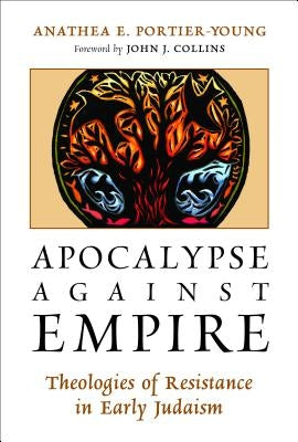 Apocalypse Against Empire: Theologies of Resistance in Early Judaism by Portier-Young, Anathea E.
