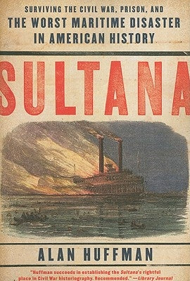 Sultana: Surviving the Civil War, Prison, and the Worst Maritime Disaster in American History by Huffman, Alan