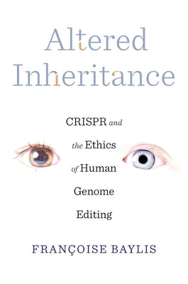 Altered Inheritance: Crispr and the Ethics of Human Genome Editing by Baylis, Fran&#231;oise