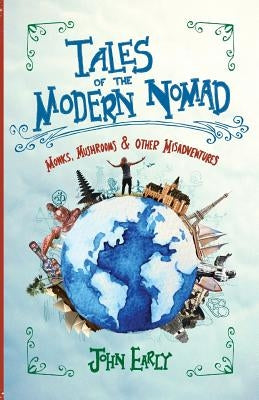 Tales of the Modern Nomad: Monks, Mushrooms & Other Misadventures by Early, John T.