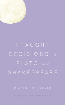 Fraught Decisions in Plato and Shakespeare by Rothleder, Dianne