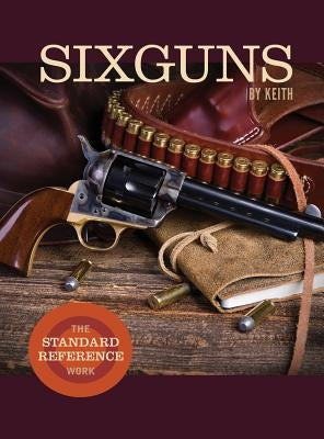 Sixguns by Keith: The Standard Reference Work by Keith, Elmer