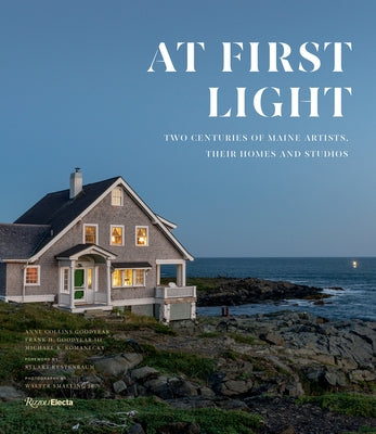 At First Light: Two Centuries of Maine Artists, Their Homes and Studios by Goodyear, Anne Collins