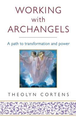 Working with Archangels: Your Path to Transformation and Power by Cortens, Theolyn