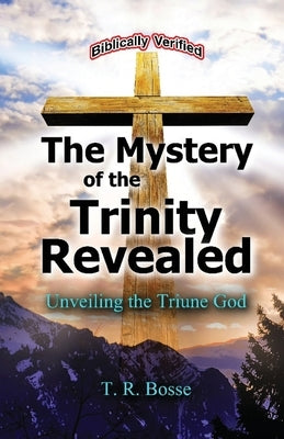 The Mystery of the Trinity Revealed: The Triune God by Bosse, T. R.