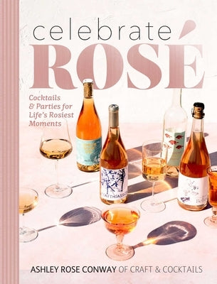 Celebrate Rosé: Cocktails & Parties for Life's Rosiest Moments by Conway, Ashley Rose