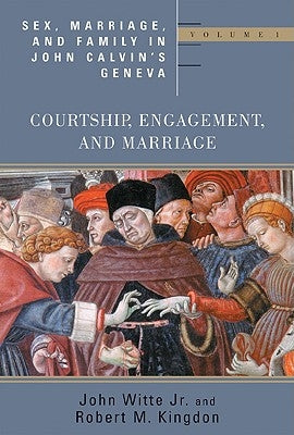 Sex, Marriage, and Family in John Calvin's Geneva: Volume 1: Courtship, Engagement, and Marriage by Witte, John, Jr.