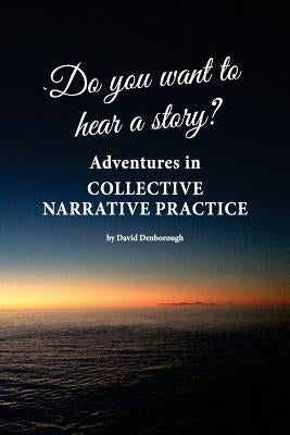 Do you want to hear a story? Adventures in collective narrative practice by Denborough, David