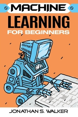 Machine Learning For Beginners by Walker, Jonathan S.