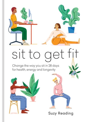 Sit to Get Fit: Change the Way You Sit in 28 Days for Health, Energy and Longevity by Reading, Suzy