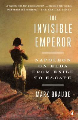 The Invisible Emperor: Napoleon on Elba from Exile to Escape by Braude, Mark