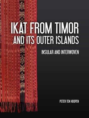 Ikat from Timor and Its Outer Islands: Insular and Interwoven by Ten Hoopen, Peter