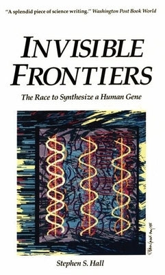 Invisible Frontiers: The Race to Synthesize a Human Gene by Hall, Stephen