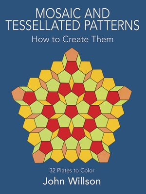 Mosaic and Tessellated Patterns: How to Create Them, with 32 Plates to Color by Willson, John