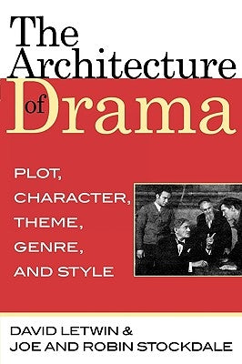 The Architecture of Drama: Plot, Character, Theme, Genre and Style by Letwin, David