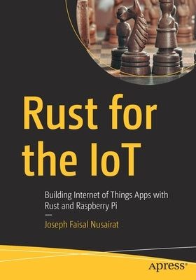 Rust for the Iot: Building Internet of Things Apps with Rust and Raspberry Pi by Nusairat, Joseph Faisal