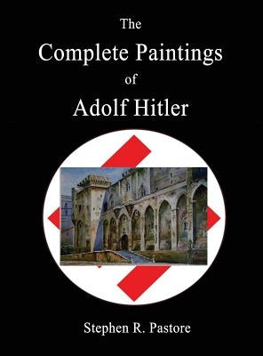 The Complete Paintings of Adolf Hitler by Pastore, Stephen R.