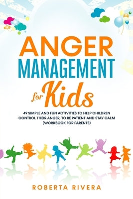 Anger Management for Kids: 49 Simple, Fun Activities To Help Children Control Their Anger, To Be Patient And Stay Calm (helping your anxious chil by Rivera, Roberta
