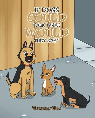 If Dogs Could Talk, What Would They Say? by Allen, Tammy