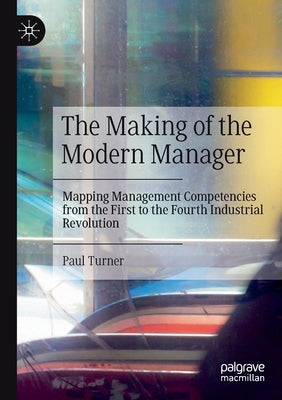 The Making of the Modern Manager: Mapping Management Competencies from the First to the Fourth Industrial Revolution by Turner, Paul