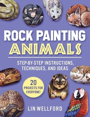 Rock Painting Animals: Step-By-Step Instructions, Techniques, and Ideas--20 Projects for Everyone! by Wellford, Lin