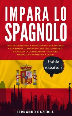 Impara Lo Spagnolo: 18 Storie Divertenti E Entusiasmanti Per Imparare Velocemente Lo Spagnolo - Amplia Il Tuo Lessico E Migliora La Compre by Cazorla, Fernando