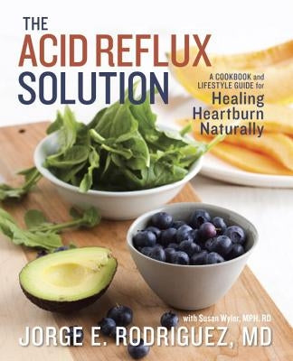 The Acid Reflux Solution: A Cookbook and Lifestyle Guide for Healing Heartburn Naturally by Dr Rodriguez, Jorge E.