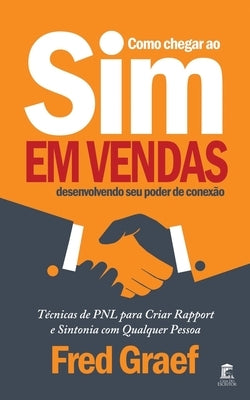 Como Chegar Ao Sim Em Vendas Desenvolvendo Seu Poder De Conexão: Técnicas de PNL para Criar Rapport e Sintonia com Qualquer Pessoa by Graef, Fred