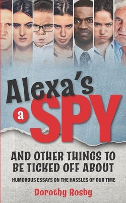 Alexa's a Spy and Other Things to Be Ticked off About: Humorous Essays on the Hassles of Our Time by Rosby, Dorothy