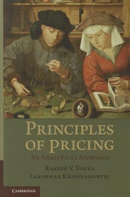 Principles of Pricing: An Analytical Approach. Rakesh V. Vohra, Lakshman Krishnamurthi by Vohra, Rakesh V.