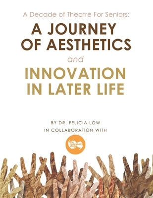 A Decade of Theatre for Seniors: a Journey of Aesthetics and Innovation in Later Life by Low, Felicia