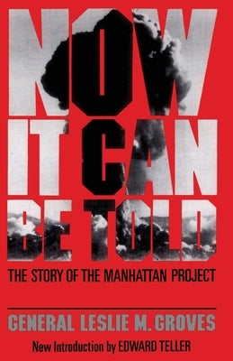Now It Can Be Told: The Story of the Manhatten Project by Groves, Leslie R.