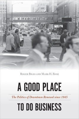 A Good Place to Do Business: The Politics of Downtown Renewal since 1945 by Biles, Roger