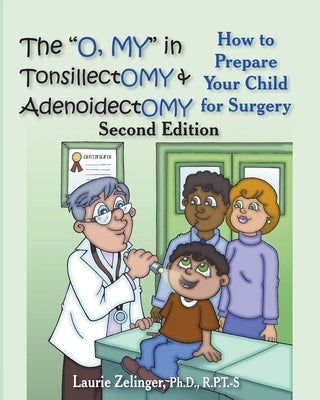 The O, My in Tonsillectomy & Adenoidectomy: How to Prepare Your Child for Surgery, a Parent's Manual, 2nd Edition by Zelinger, Laurie E.